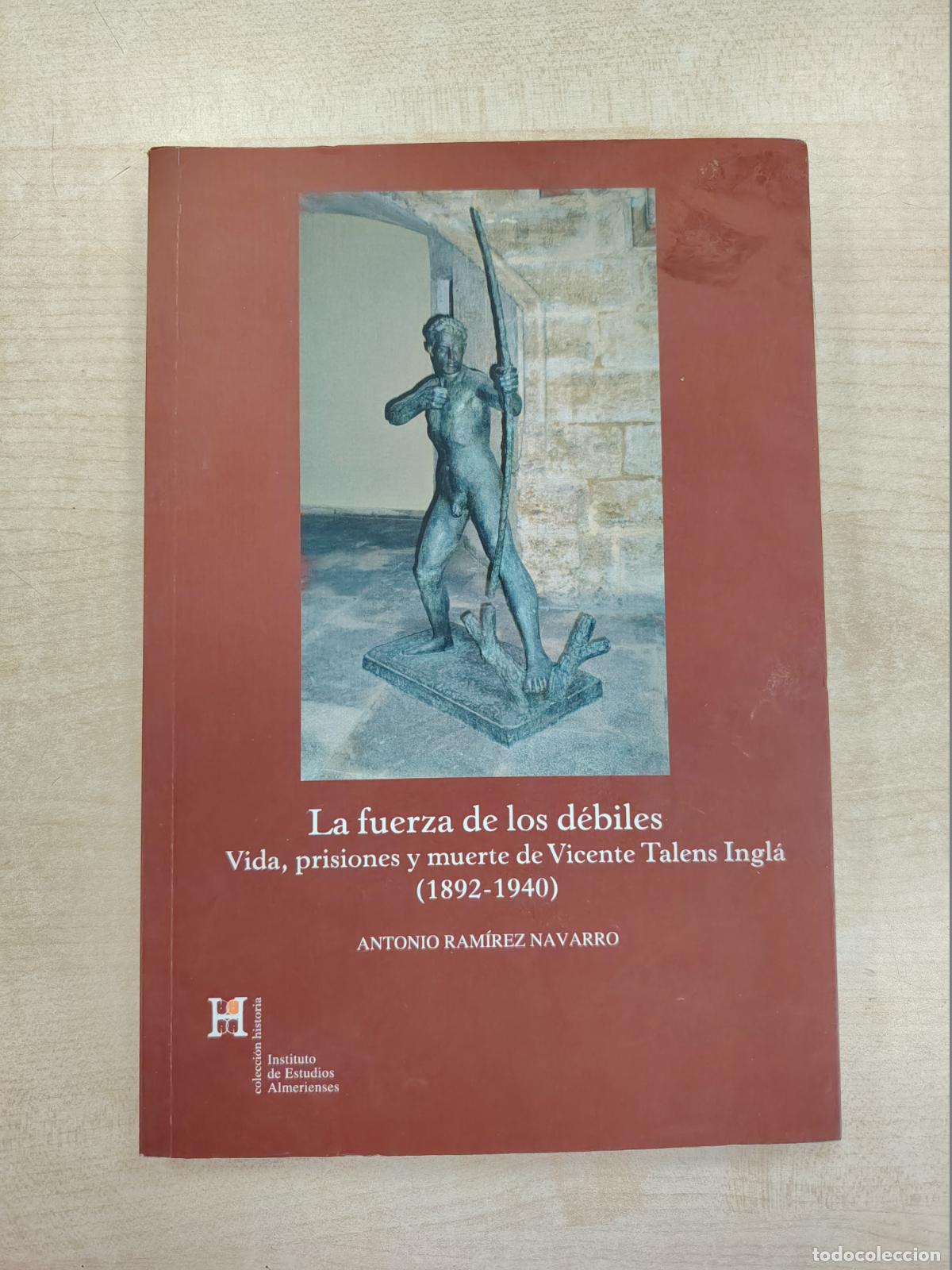 Libros de segunda mano: LA FUERZA DE LOS D&Eacute;BILES. VIDA, PRISIONES Y MUERTE DE VICENTE TALENS INGL&Aacute; (1892-1940) - ANTONIO RAM