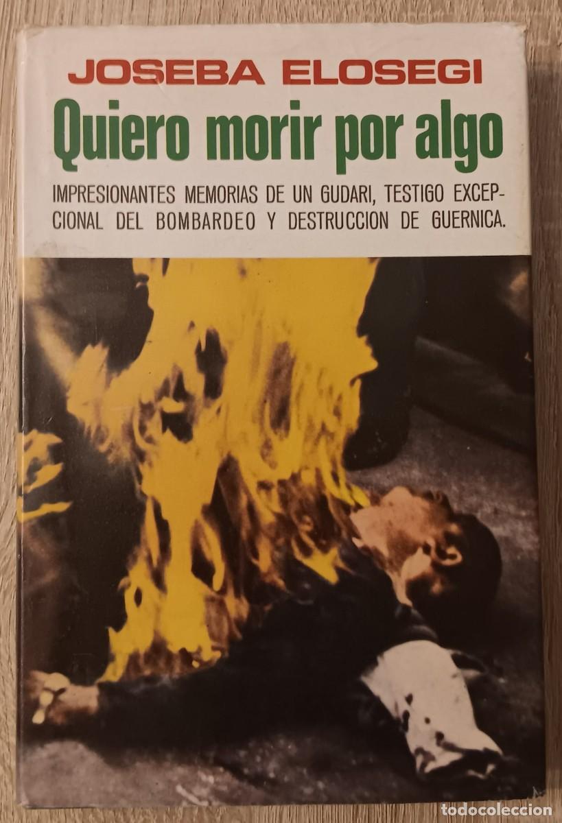 Libros de segunda mano: QUIERO MORIR POR ALGO MEMORIAS DE UN GUDARI TESTIGO DEL BOMBARDEO DE GERNICA JOSEBA ELOSEGI