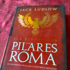 Libros de segunda mano: JACK LUDLOW LA REPÚBLICA LOS PILARES DE ROMA EL SANGRIENTO FINAL DE LA REPÚBLICA ROMANA