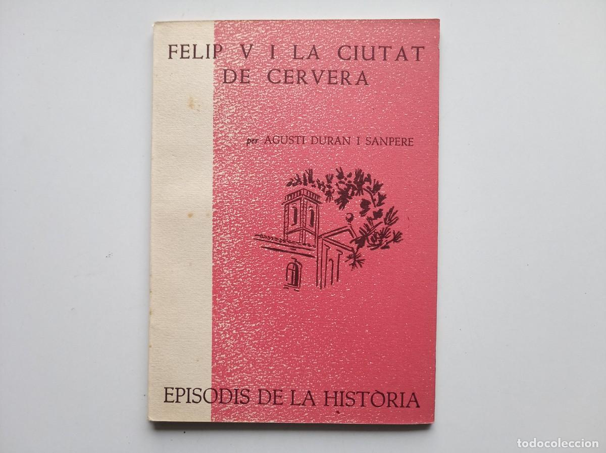 Libros de segunda mano: AGUSTI DURAN. FELIP V I LA CIUTAT DE CERVERA. EPISODIS DE LA HISTORIA. 1963