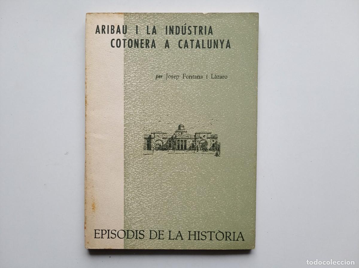 Libros de segunda mano: JOSEP FONTANA. ARIBAU I LA INDUSTRIA COTONERA A CATALUNYA. EPISODIS DE LA HISTORIA. 1963.