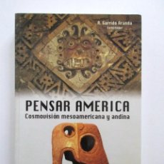 Libros de segunda mano: PENSAR AMÉRICA, COSMOVISIÓN MESOAMERICANA Y ANDINA, A. GARRIDO ARANDA, MUY RARO. Lote 117023843