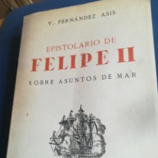 Libros de segunda mano: EPISTOLARIO DE FELIPE II SOBRE ASUNTOS DE MAR V FERNÁNDEZ ASÍS 1823 DOCUMENTOS 1943 DEDICADO