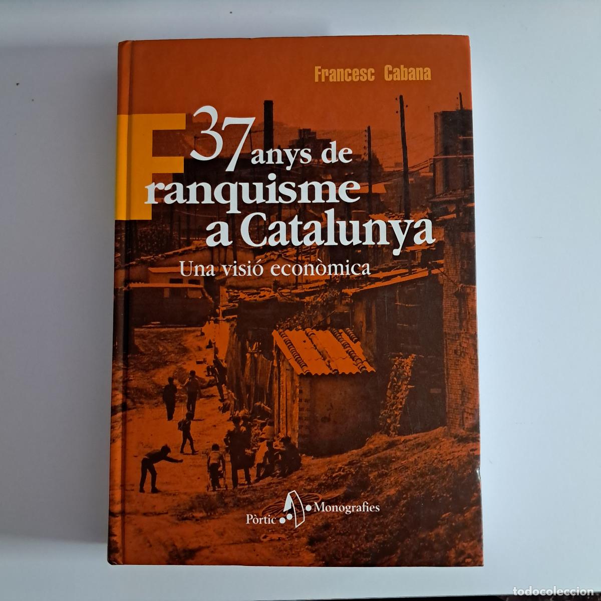 Libros de segunda mano: 37 DE FRANQUISME A CATALUNYA. UNA VISI&Oacute; ECON&Ograve;MICA. Francesc Cabana. P&ograve;rtic 2000