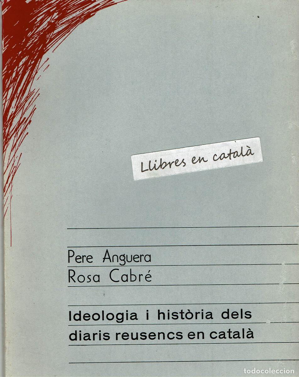 Libros de segunda mano: Ideologia i hist&ograve;ria dels diaris reusencs en catal&agrave; / Pere Anguera / Rosa Cabr&eacute; / Cen. Lectura Reus