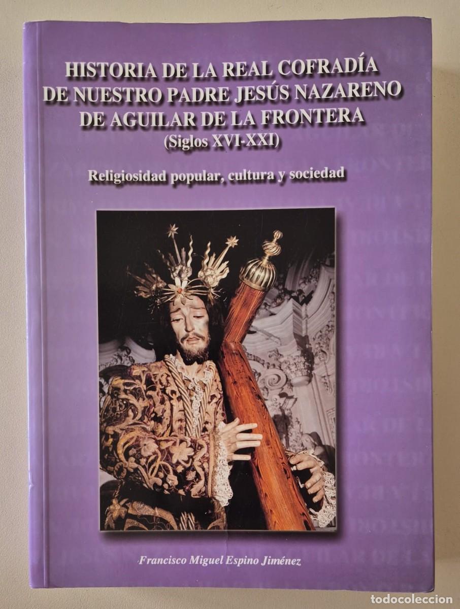 Libros de segunda mano: Historia de la Real Cofrad&iacute;a de Nuestro Padre Jes&uacute;s Nazareno de Aguilar de la Frontera
