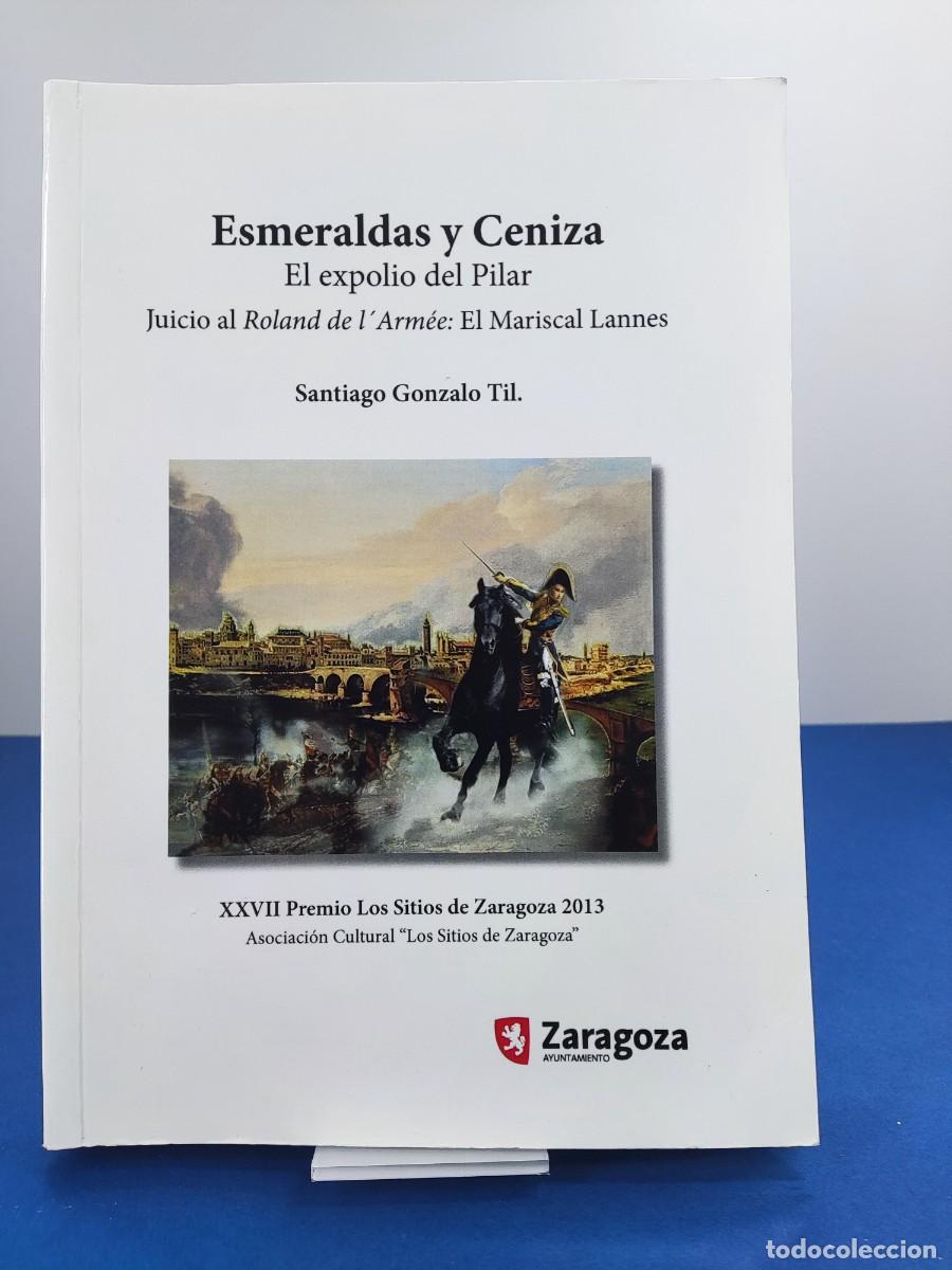 Libros de segunda mano: ESMERALDAS Y CENIZA, EL EXPOLIO DEL PILAR / SANTIAGO GONZALO TIL / 2013. LOS SITIOS DE ZARAGOZA