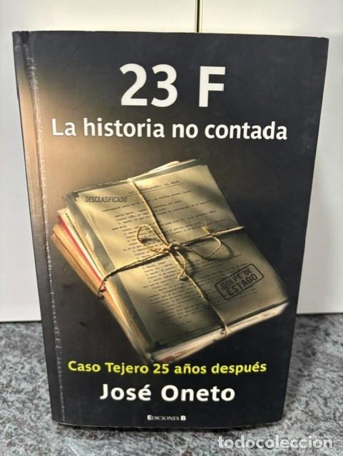 Libros de segunda mano: 23 F LA HISTORIA NO CONTADA (CASO TEJERO 25 A&Ntilde;OS DESPUES). JOSE ONETO. 1&ordm; EDICION, 2006