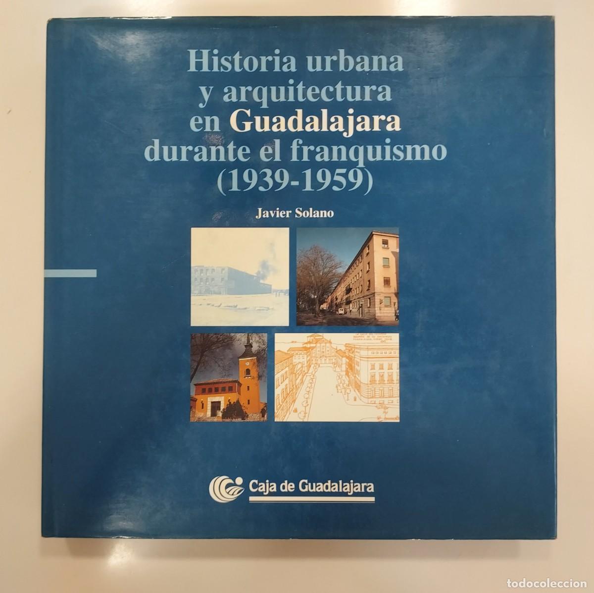 Libros de segunda mano: HISTORIA URBANA Y ARQUITECTURA EN GUADALAJARA DURANTE EL FRANQUISMO (1939-1959). Javier Solano