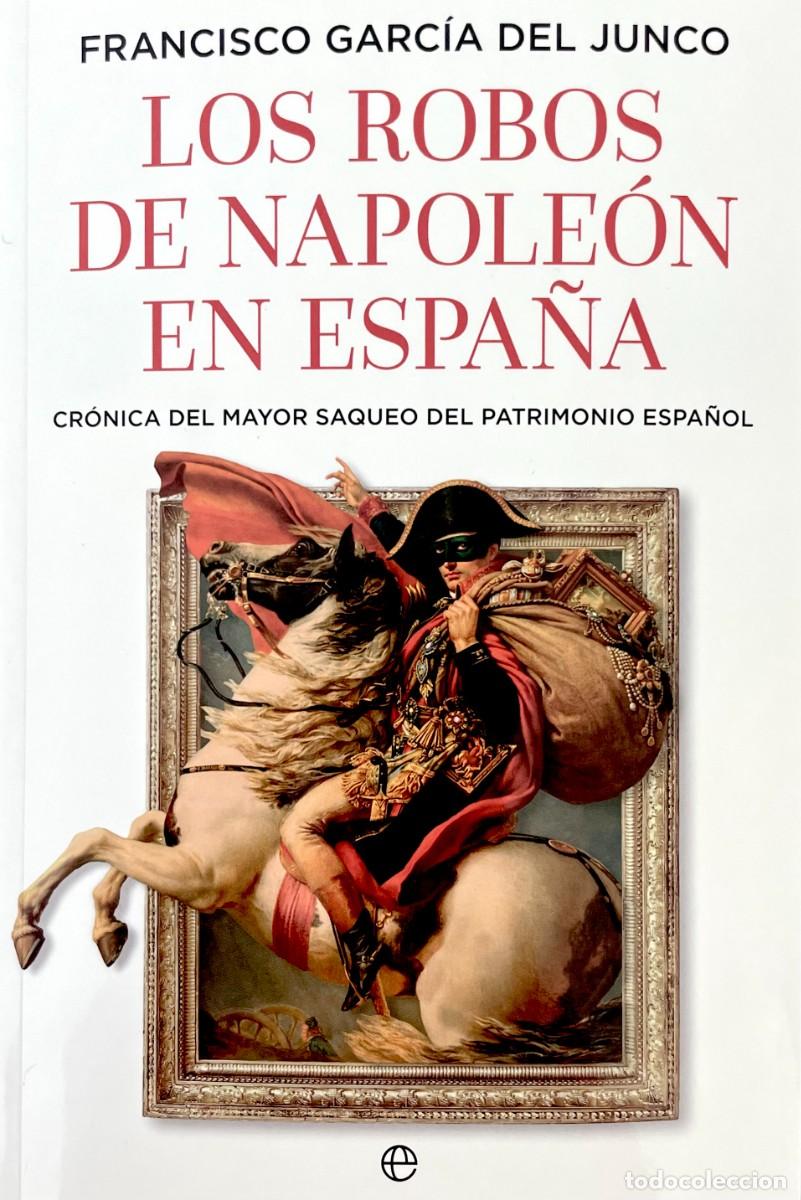 Libros de segunda mano: LOS ROBOS DE NAPOLE&Oacute;N EN ESPA&Ntilde;A. CR&Oacute;NICA DEL MAYOR SAQUEO DEL PATRIMONIO ESPA&Ntilde;OL. Francisco Garc&iacute;a.