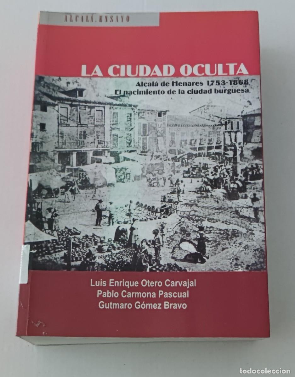 Libros de segunda mano: LA CIUDAD OCULTA: ALCAL&Aacute; DE HENARES 1753-1868 - LUIS ENRIQUE OTERO (HISTORIA LOCAL / URBANISMO)