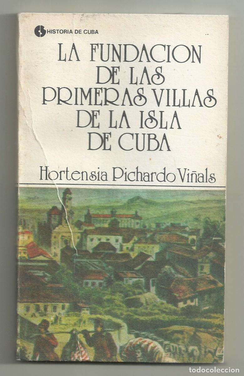 Libros de segunda mano: LA FUNDACION DE LAS PRIMERAS VILLAS DE LA ISLA DE CUBA. HORTENSIA PICHARDO. LA HABANA, 1985