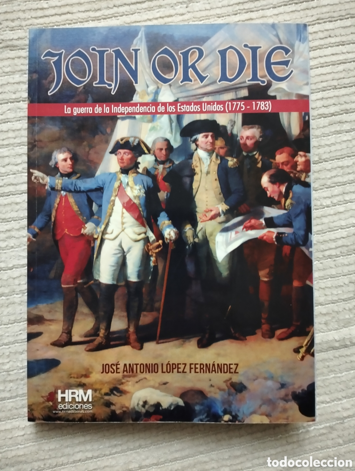 Libros de segunda mano: JOIN OR DIE La Guerra de Independencia de los EE.UU. (1775-83) / L&oacute;pez Fern&aacute;ndez / HRM Edic., 2019