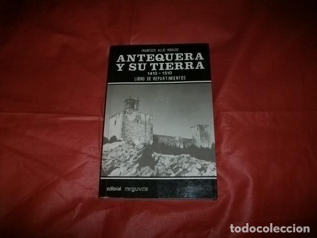 Libros de segunda mano: ANTEQUERA Y SU TIERRA (1410 - 1510) LIBRO DE REPARTIMIENTOS - FRANCISCO ALIJO