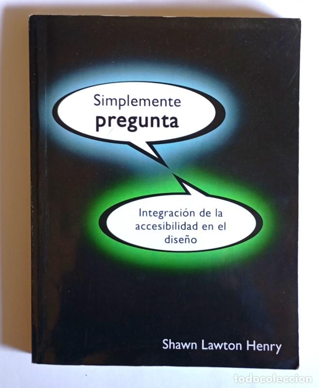 Libros de segunda mano: SIMPLEMENTE PREGUNTA - INTEGRACION DE LA ACCESIBILIDAD EN EL DISE&Ntilde;O - SHAWN LAWTON HENRY