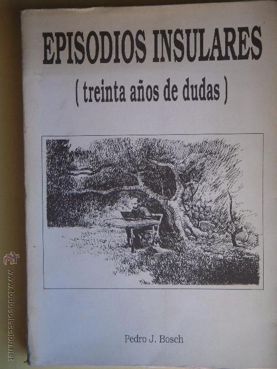 Libros de segunda mano: EPISODIOS INSULARES (TREINTA A&Ntilde;OS DE DUDAS) - PEDRO J.BOSCH - 1993 1&ordf; EDICION - FIRMADO Y DEDICADO