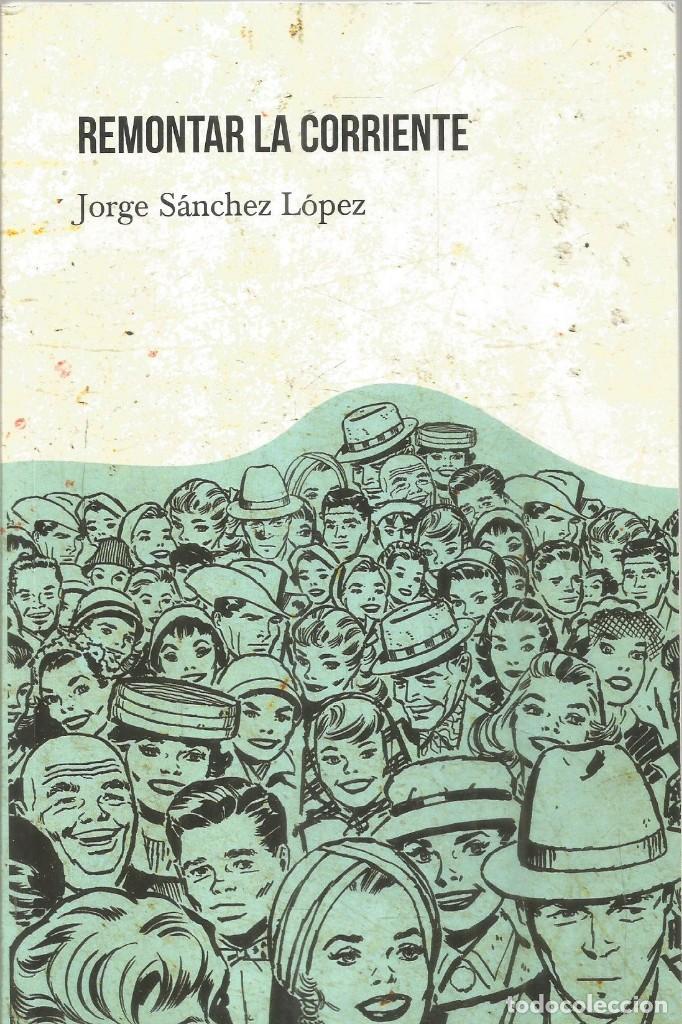 Libros de segunda mano: JORGE SANCHEZ LOPEZ. REMONTAR LA CORRIENTE. LIBROS INDIE - Foto 1