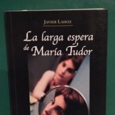 Libros de segunda mano: LA LARGA ESPERA DE MARÍA TUDOR. JAVIER LAHOZ. 1ª EDICIÓN 2001. Lote 346972343