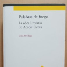Libros de segunda mano: PALABRAS DE FUEGO, LA OBRA LITERARIA DE ACACIA UCETA - LUIS ARRILLAGA - 2009. Lote 403504669