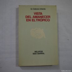 Libros de segunda mano: VISTA DEL AMANECER EN EL TRÓPICO - G. CABRERA INFANTE - SEIX BARRAL - 1974 - 1.ª EDICIÓN