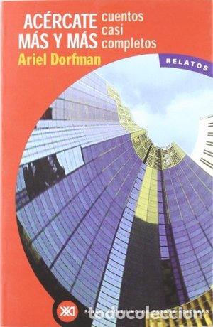 Libri di seconda mano: Ac&eacute;rcate m&aacute;s y m&aacute;s: Cuentos casi completos (La creaci&oacute;n literaria) Ariel Dorfman, Juan Jos&eacute; Barco, A