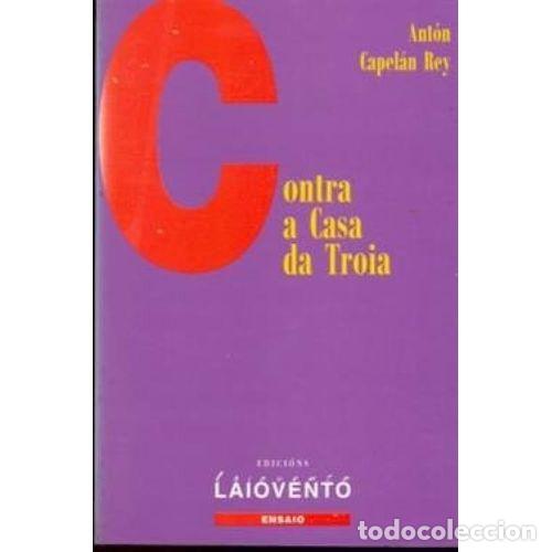Contra a Casa Da Troia - Ant&oacute;n Capel&aacute;n Rey - Edici&oacute;ns Laiovento - Ensaio, 45