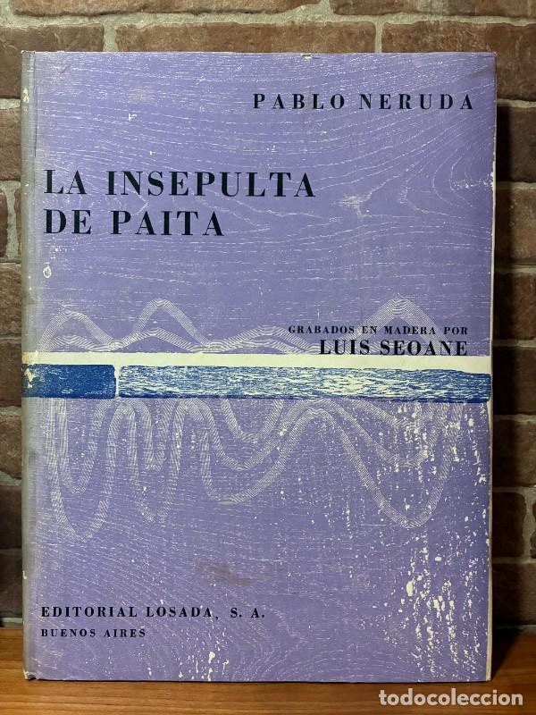 Libros de segunda mano: LA INSEPULTA de PAITA.- Pablo Neruda. Losada. Buenos Aires 1962, 1&ordf; Ed. - Grabados Luis Seoane .