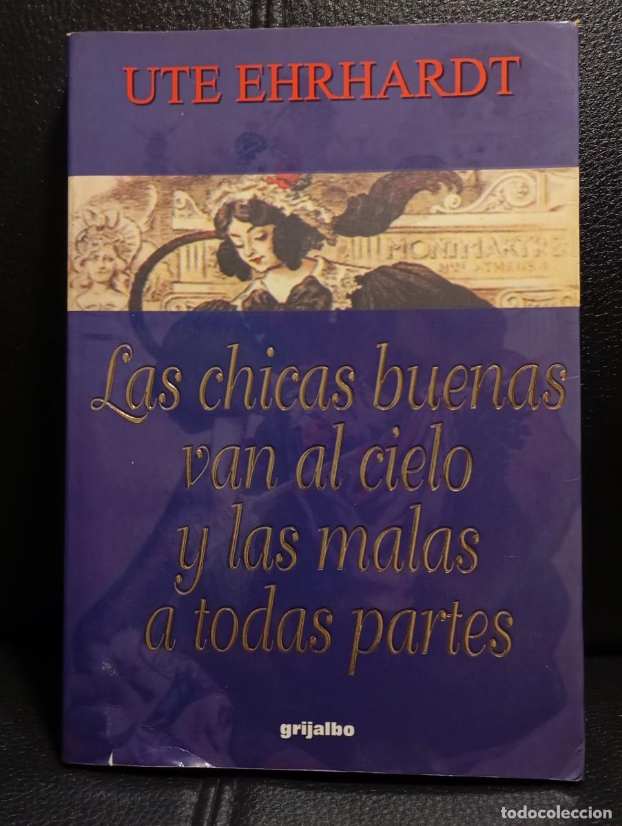 Libros de segunda mano: LAS CHICAS BUENAS VAN AL CIELO Y LAS MALAS A TODAS PARTES - LIBRO - UTE EHRHARDT - GRIJALBO - 1998