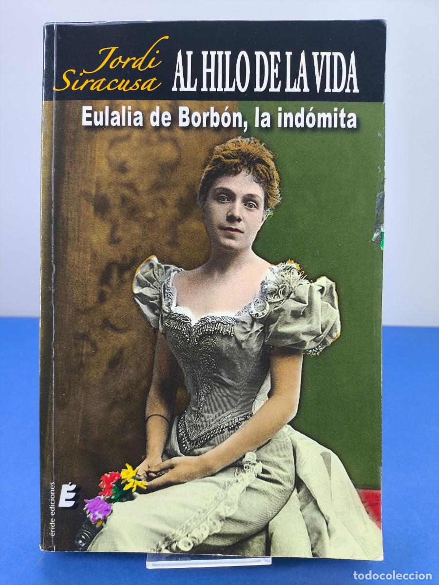 Libros de segunda mano: AL HILO DE LA VIDA; EULALIA DE BORBON, LA IND&Oacute;MITA / JORDI SIRACUSA / 1&ordf; ed.2011 / eride ediciones