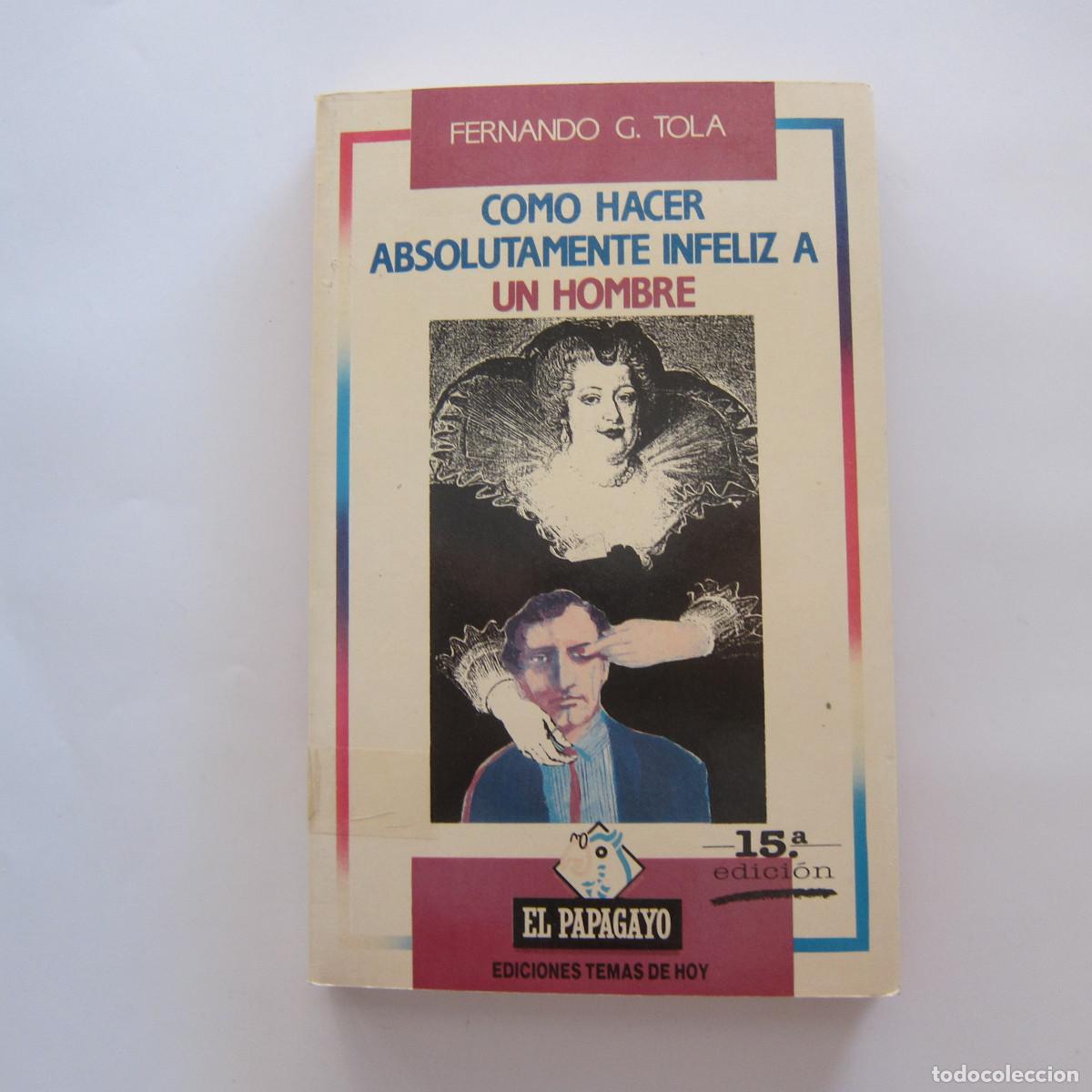 Libros de segunda mano: C&Oacute;MO HACER ABSOLUTAMENTE INFELIZ A UN HOMBRE - FERNANDO G. TOLA (EL PAPAGAYO) MANUAL HUMOR
