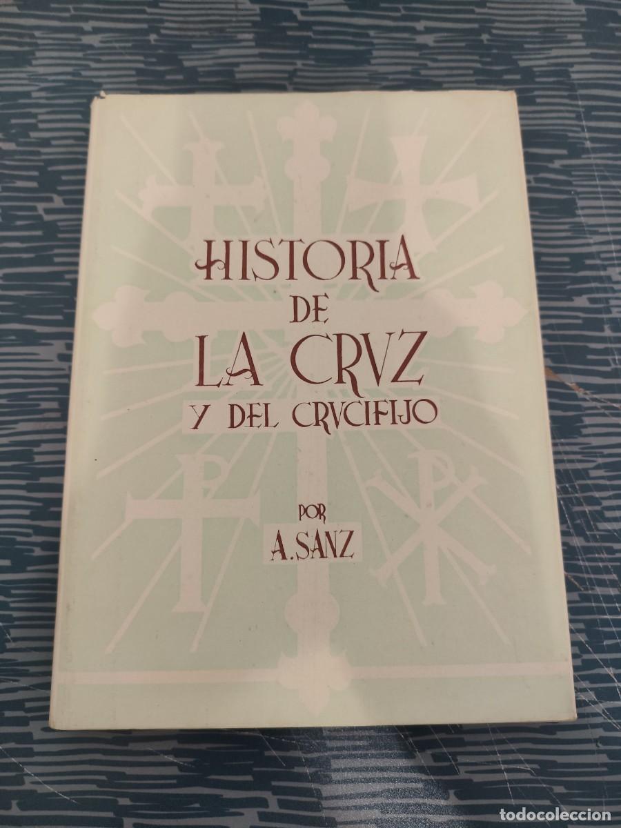 Libros de segunda mano: HISTORIA DE LA CRUZ Y DEL CRUCIFIJO,A.SANZ,1951,231 P&Aacute;GINAS