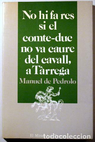 Libros de segunda mano: PEDROLO, Manuel de - NO HI FA RES SI EL COMTE-DUC NO VA CAURE DEL CAVALL, A T&Agrave;RREGA - Barcelona 1984