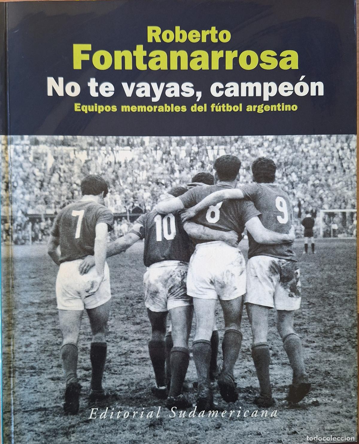 Libros de segunda mano: NO TE VAYAS, CAMPEON. EQUIPOS MEMORABLES DEL FUTBOL ARGENTINO. - FONTANARROSA, Roberto.