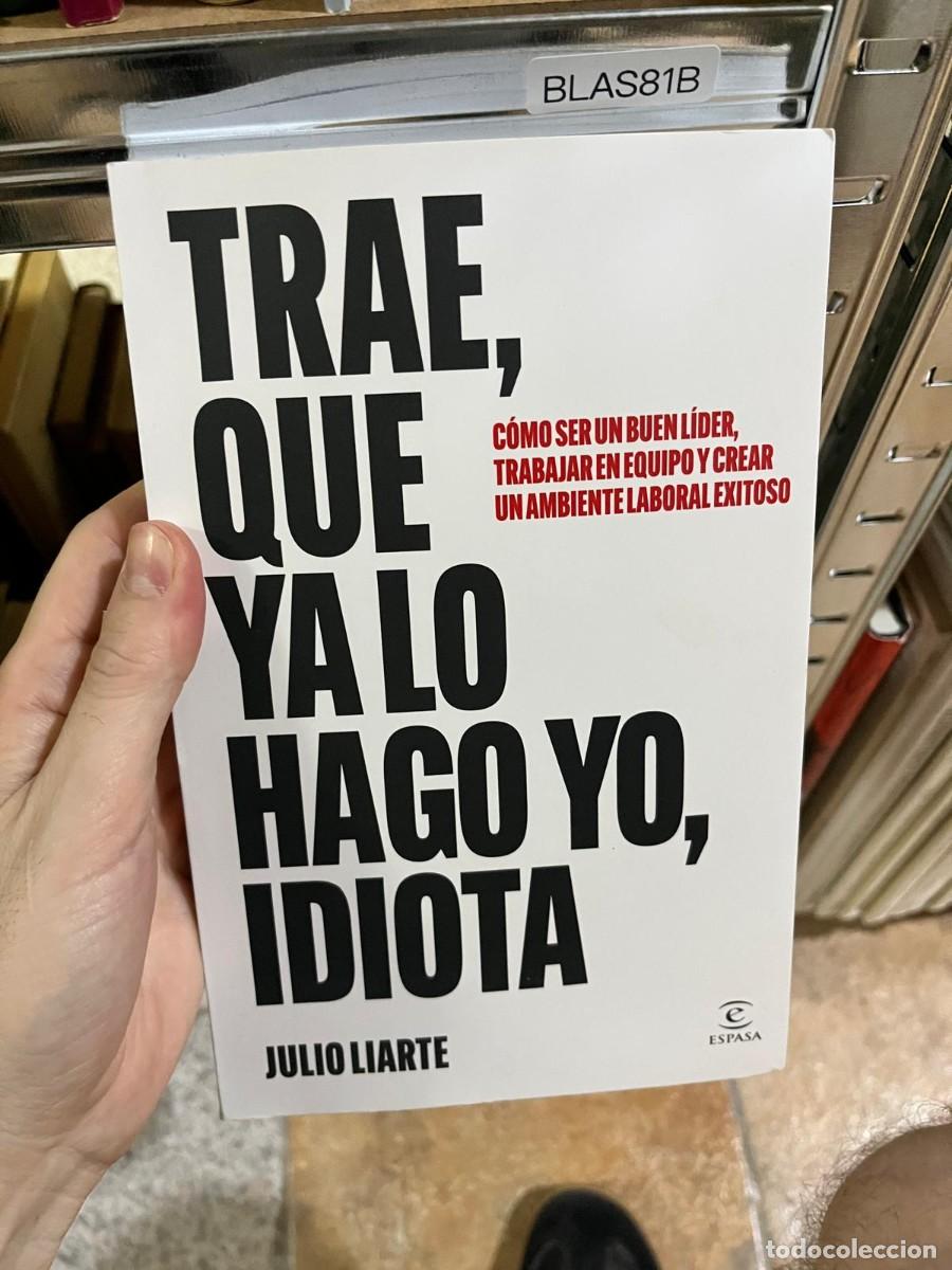 Libros de segunda mano: BLAS81B &ndash; Libro &ndash; Julio Liarte: Trae, que ya lo hago yo, idiota. Ensayo sobre liderazgo y trabajo en