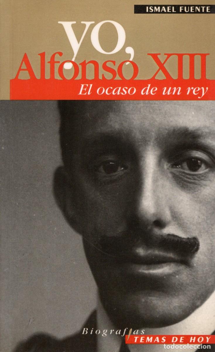 Libros de segunda mano: TC43/ YO, ALFONSO XIII. EL OCASO DE UN REY. ISMAEL FUENTE