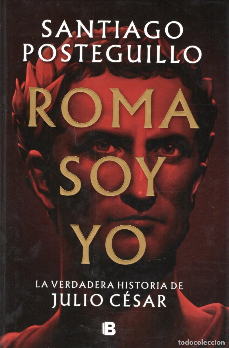 Libros de segunda mano: TC43/ ROMA SOY YO. LA VERDADERA HISTORIA DE JULIO C&Eacute;SAR. SANTIAGO POSTEGUILLO.