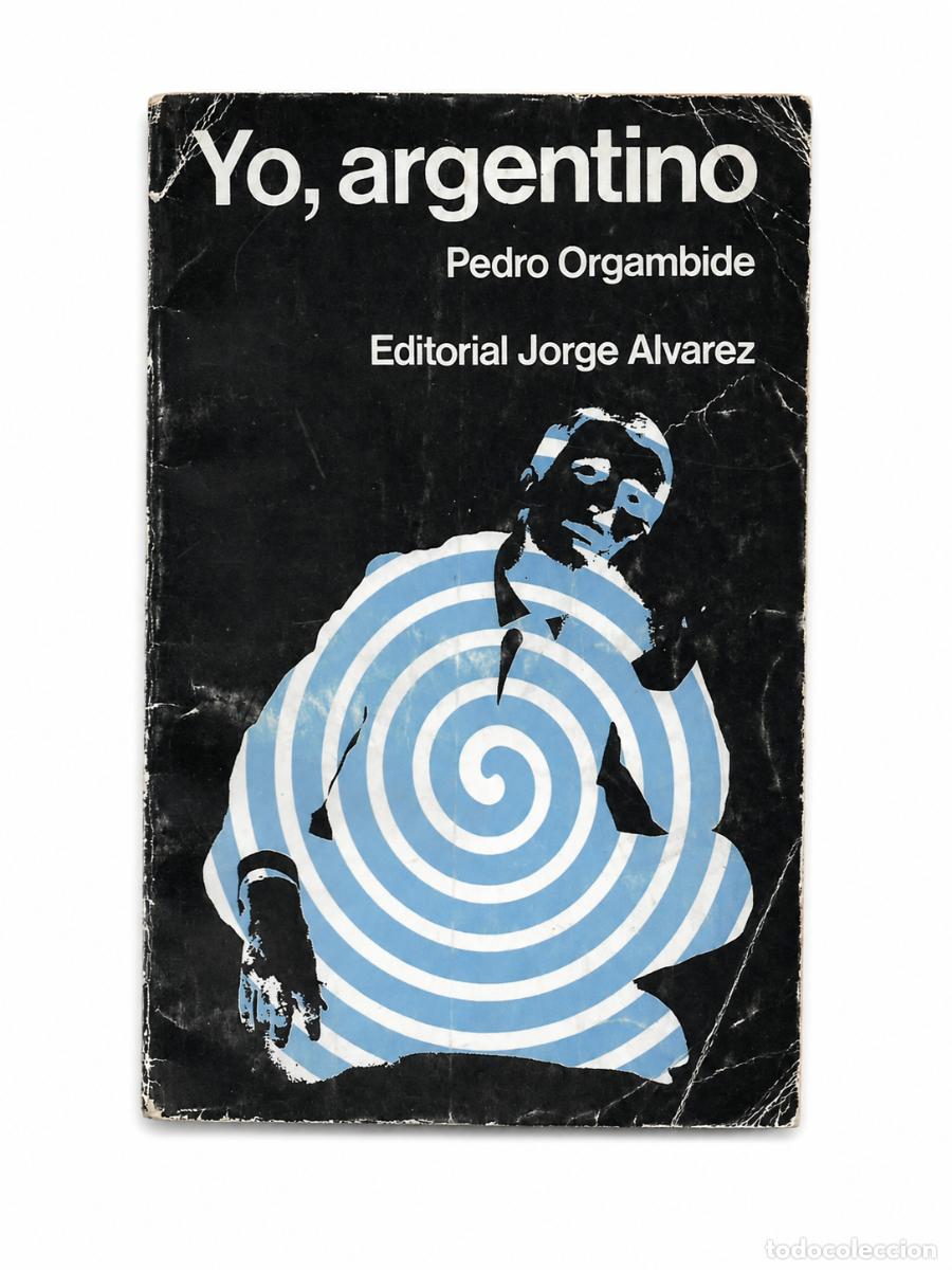 Libros de segunda mano: PEDRO ORGAMBIDE &ndash; YO, ARGENTINO &ndash; EDITORIAL JORGE &Aacute;LVAREZ &ndash; 1968 LM