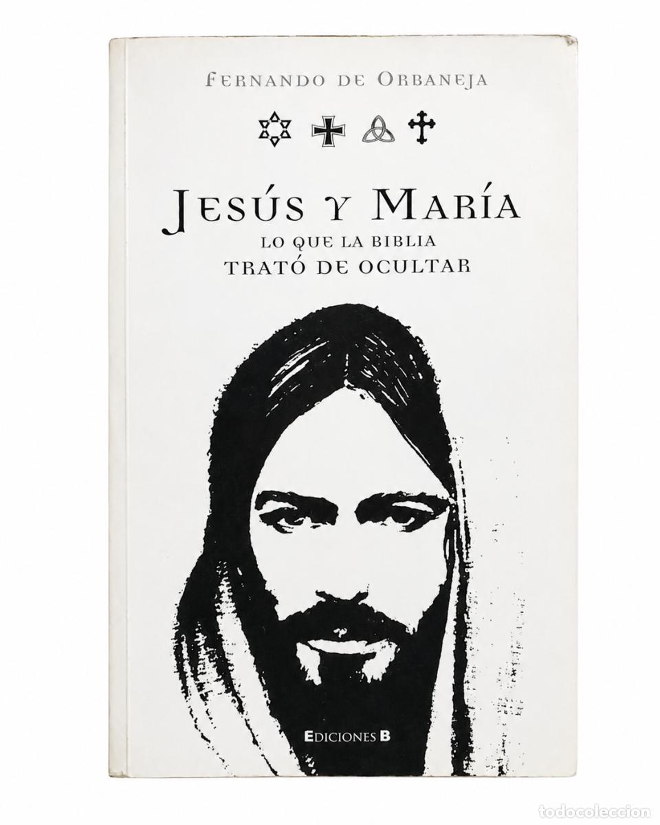 Libros de segunda mano: FERNANDO DE ORBANEJA &ndash; JES&Uacute;S Y MAR&Iacute;A. LO QUE LA BIBLIA TRAT&Oacute; DE OCULTAR &ndash; EDICIONES B LM
