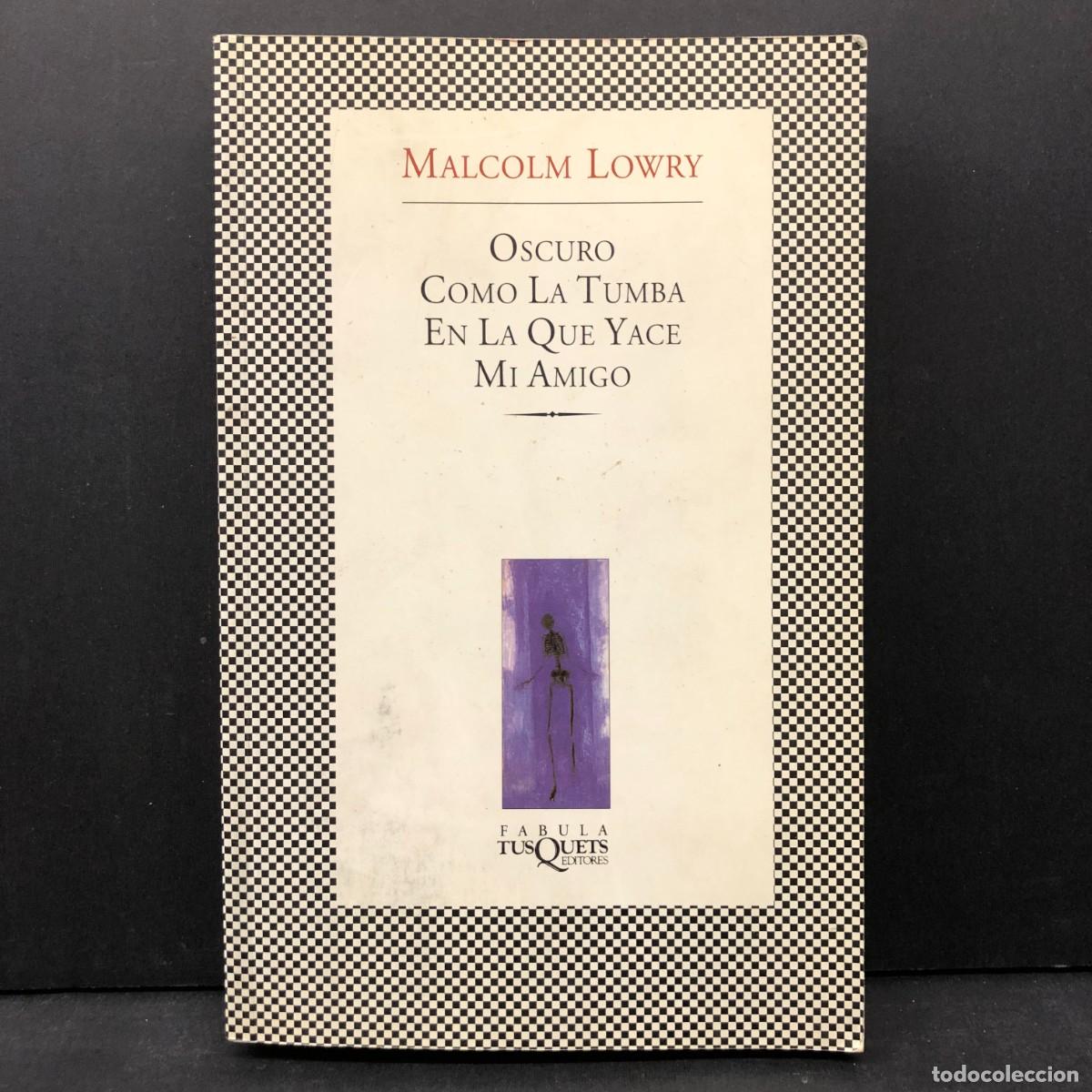Libros de segunda mano: MALCOLM LOWRY - OSCURO COMO LA TUMBA EN LA QUE YACE MI AMIGOS - TUSQUETS EDITORES - 1998 / 2662