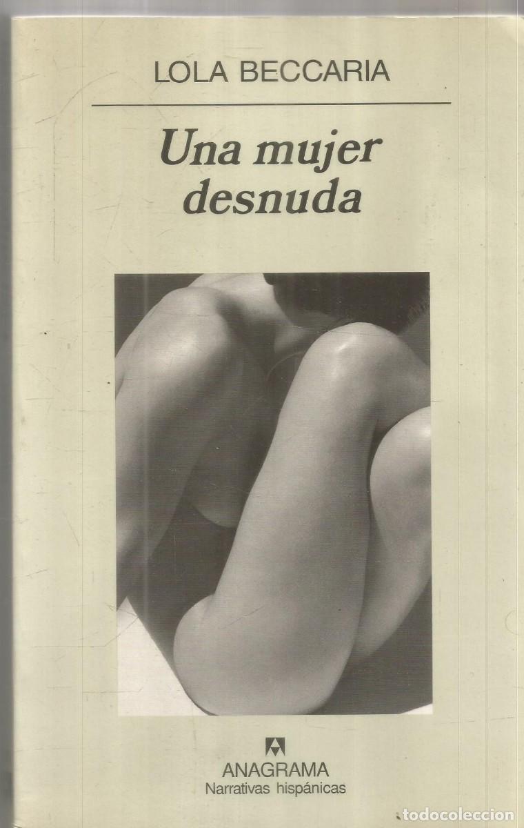 Libros de segunda mano: LOLA BECCARIA. UNA MUJER DESNUDA. ANAGRAMA. PRIMERA EDICION