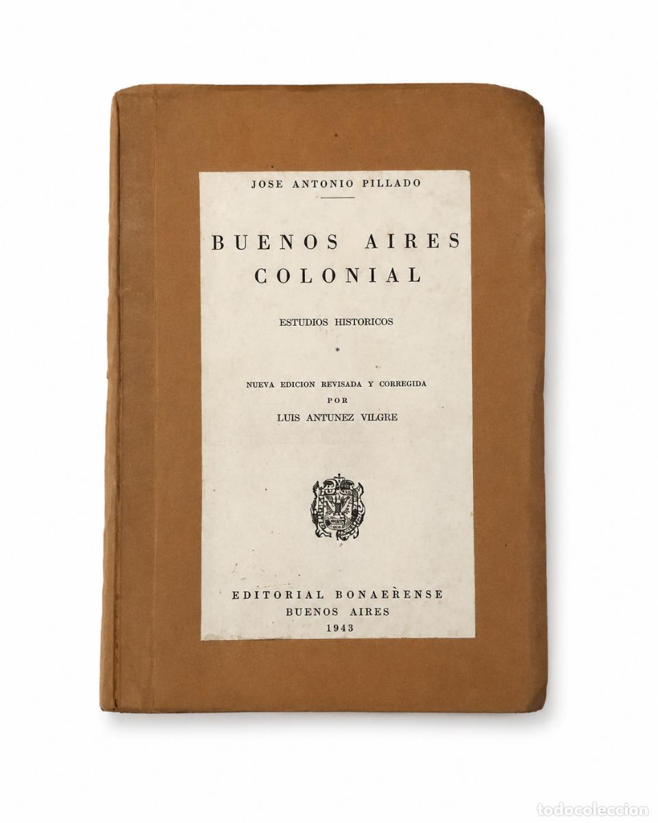 Libros de segunda mano: JOS&Eacute; ANTONIO PILLADO &ndash; BUENOS AIRES COLONIAL. ESTUDIOS HIST&Oacute;RICOS &ndash; EDITORIAL BONAERENSE &ndash; 1943 LM