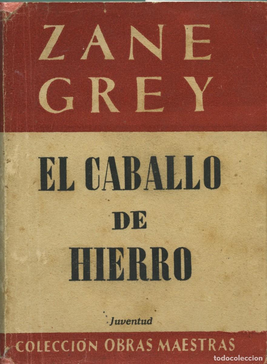 Libros de segunda mano: Zane Grey. EL CABALLO DE HIERRO. Colecci&oacute;n obras maestras. Editorial Juventud. Barcelona. 1956. Pp.