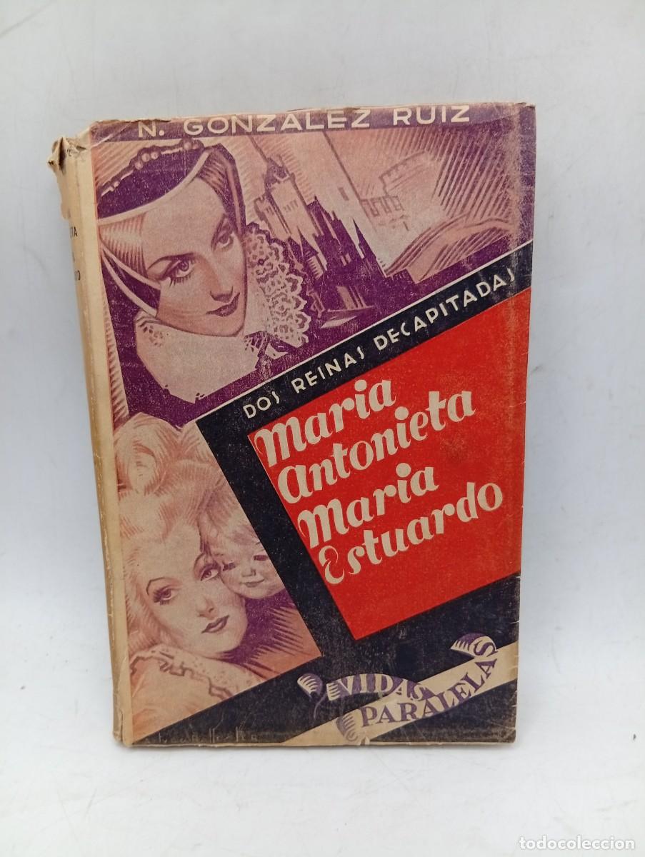 Libros de segunda mano: MARIA ANTONIETA MARIA ESTUARDO. DOS REINAS DECAPITADAS. NICOLAS GONZALEZ RUIZ. 1944. PAGS : 171.