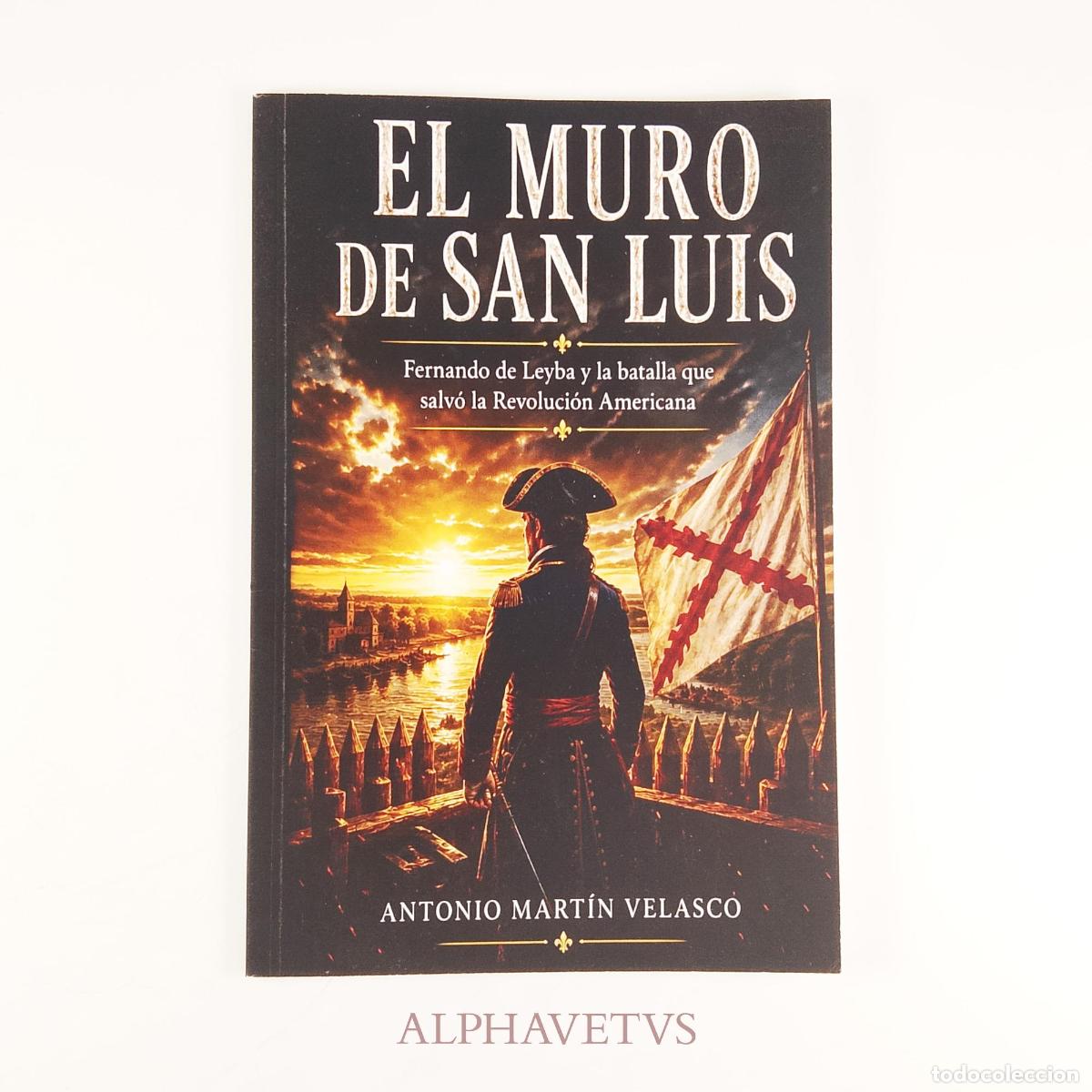 Libros de segunda mano: EL MURO DE SAN LUIS. Fernando de Leyba y la batalla que salv&oacute; la Revoluci&oacute;n Americana - ; Antonio Ma