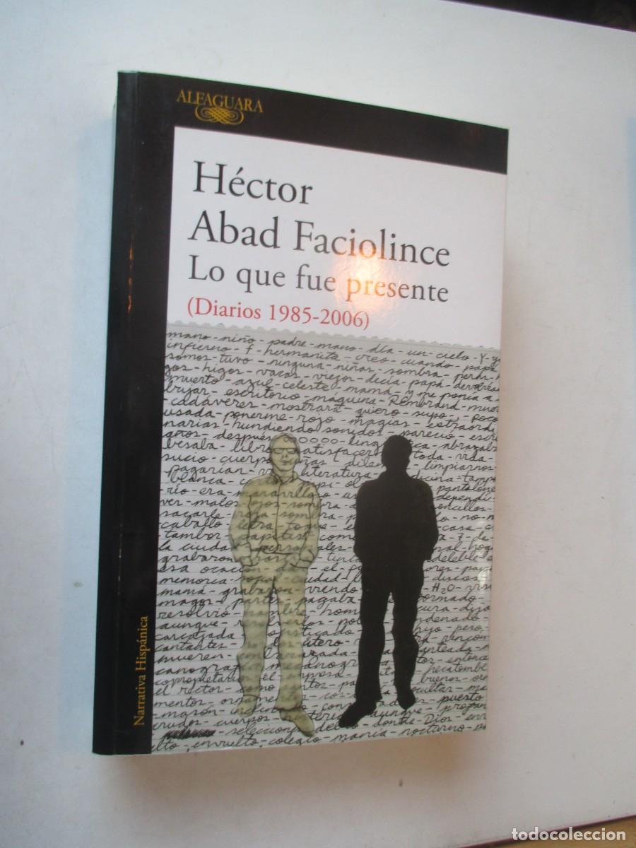 Second hand books: H&Eacute;CTOR ABAD FACIOLINCE Lo que fue presente ( Diarios 1985-2006) W42513
