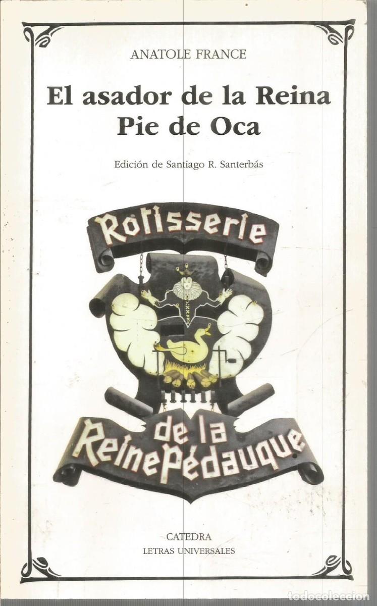 Libros de segunda mano: ANATOLE FRANCE. EL ASADOR DE LA REINA. PIE DE OCA. CATEDRA