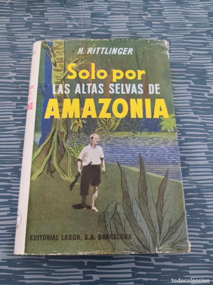 Libros de segunda mano: SOLO POR LAS ALTAS SELVAS DE AMAZONIA,H.RITTLINGER, EDITORIAL LABOR,1957,227 P&Aacute;G.