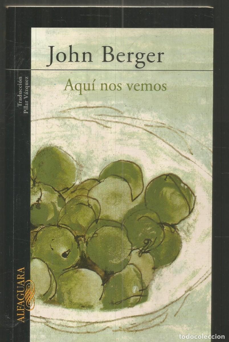 Libros de segunda mano: JOHN BERGER. AQUI NOS VEMOS. ALFAGUARA. PRIMERA EDICION