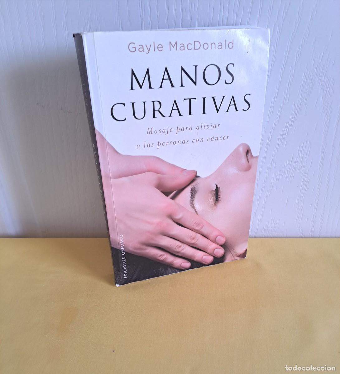Libros de segunda mano: GAYLE MAcDONALD - MANOS CURATIVAS: MASAJE PARA ALIVIAR A LAS PERSONAS CON CANCER - OBELISCO 2017