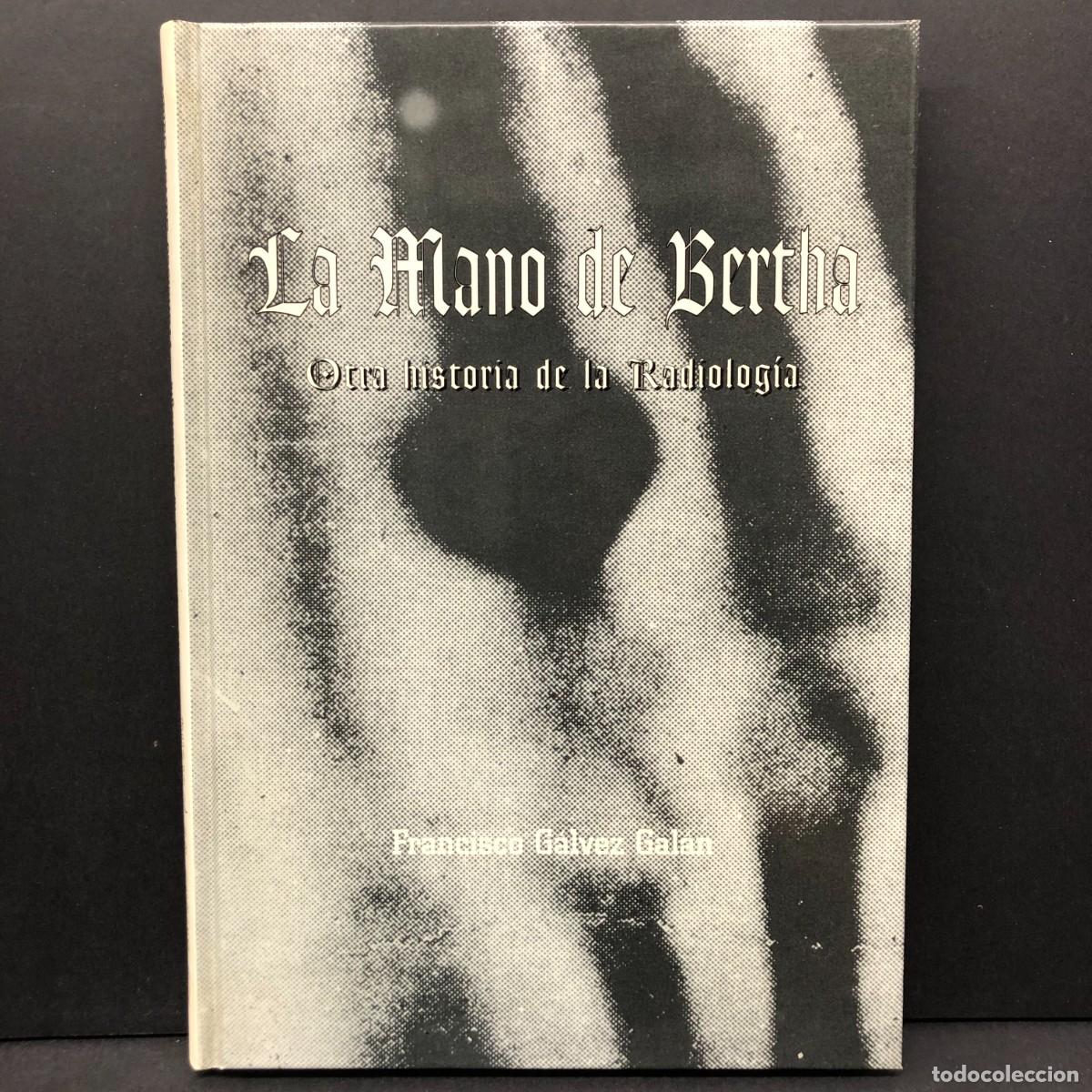 Libros de segunda mano: LA MANO DE BERTHA - OTRA HISTORIA DE LA RADIOLOG&Iacute;A - FRANCISCO G&Aacute;LVEZ GAL&Aacute;N / 5138